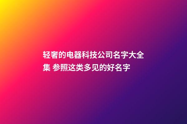 轻奢的电器科技公司名字大全集 参照这类多见的好名字-第1张-公司起名-玄机派